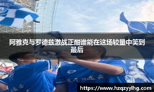 阿雅克与罗德兹激战正酣谁能在这场较量中笑到最后