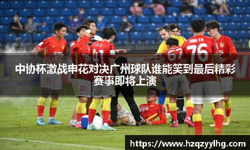中协杯激战申花对决广州球队谁能笑到最后精彩赛事即将上演