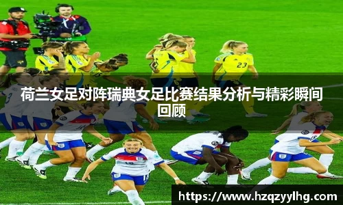 荷兰女足对阵瑞典女足比赛结果分析与精彩瞬间回顾